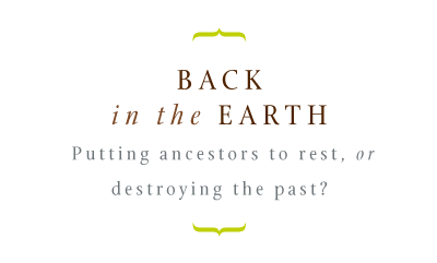 Back in the Earth: Putting ancestors to rest, or destroying the past?